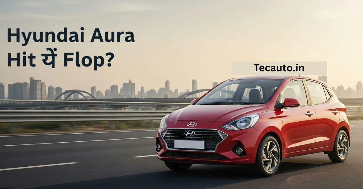 Hyundai Aura Hit या Flop – भारतीय बाजार में Hyundai Aura की पूरी जानकारी